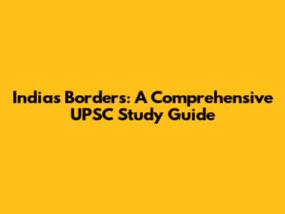 India's Borders: A Comprehensive UPSC Study Guide