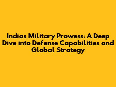 India's Military Prowess: A Deep Dive into Defense Capabilities and Global Strategy