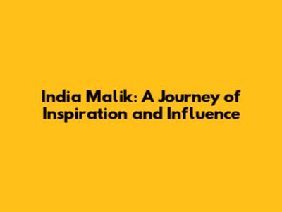 India Malik: A Journey of Inspiration and Influence