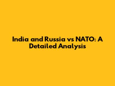 India and Russia vs NATO: A Detailed Analysis