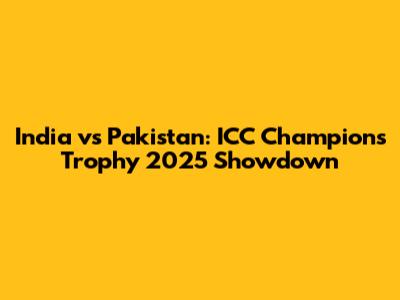 India vs Pakistan: ICC Champions Trophy 2025 Showdown