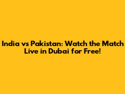 India vs Pakistan: Watch the Match Live in Dubai for Free!