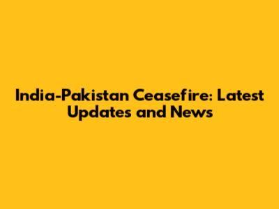 India-Pakistan Ceasefire: Latest Updates and News