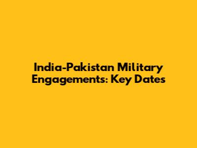India-Pakistan Military Engagements: Key Dates