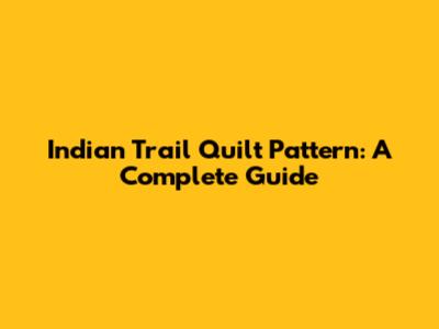 Indian Trail Quilt Pattern: A Complete Guide