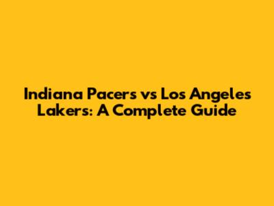 Indiana Pacers vs Los Angeles Lakers: A Complete Guide