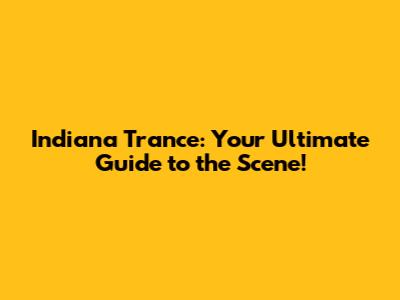 Indiana Trance: Your Ultimate Guide to the Scene!