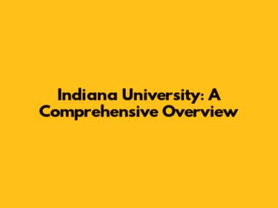 Indiana University: A Comprehensive Overview