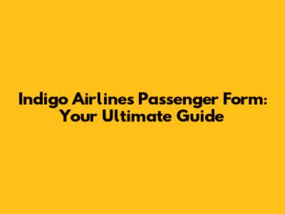 Indigo Airlines Passenger Form: Your Ultimate Guide