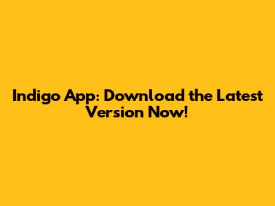 Indigo App: Download the Latest Version Now!