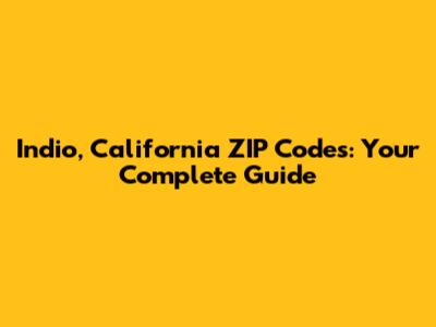 Indio, California ZIP Codes: Your Complete Guide