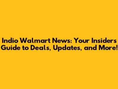 Indio Walmart News: Your Insider's Guide to Deals, Updates, and More!