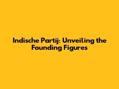 Indische Partij: Unveiling the Founding Figures
