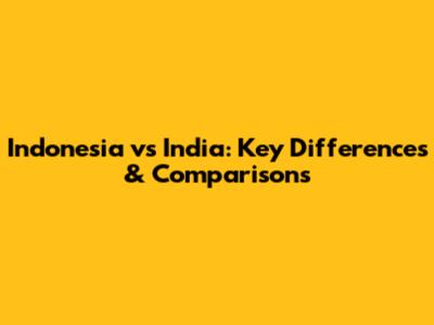 Indonesia vs India: Key Differences & Comparisons