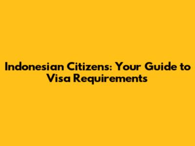 Indonesian Citizens: Your Guide to Visa Requirements