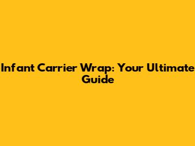 Infant Carrier Wrap: Your Ultimate Guide