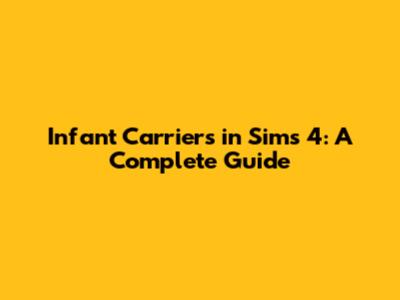 Infant Carriers in Sims 4: A Complete Guide