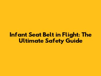 Infant Seat Belt in Flight: The Ultimate Safety Guide