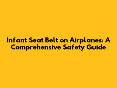 Infant Seat Belt on Airplanes: A Comprehensive Safety Guide