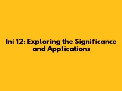 Ini 12: Exploring the Significance and Applications