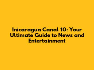Inicaragua Canal 10: Your Ultimate Guide to News and Entertainment