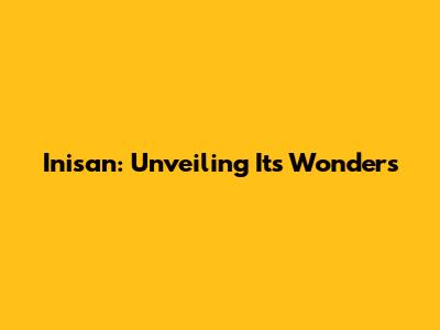 Inisan: Unveiling Its Wonders