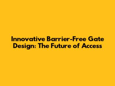 Innovative Barrier-Free Gate Design: The Future of Access