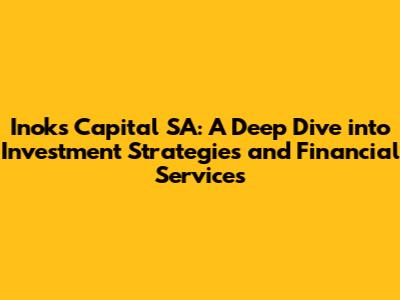 Inoks Capital SA: A Deep Dive into Investment Strategies and Financial Services