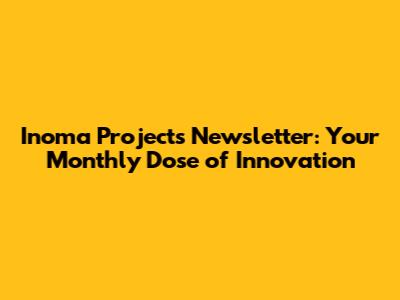 Inoma Projects Newsletter: Your Monthly Dose of Innovation