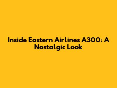 Inside Eastern Airlines A300: A Nostalgic Look