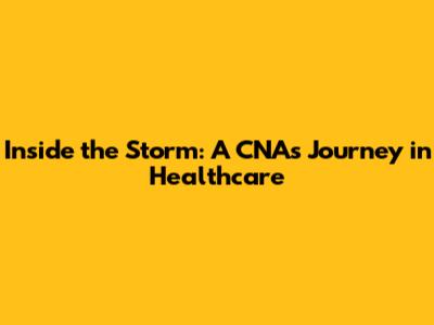 Inside the Storm: A CNA's Journey in Healthcare