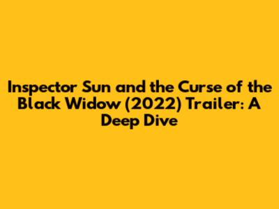 Inspector Sun and the Curse of the Black Widow (2022) Trailer: A Deep Dive