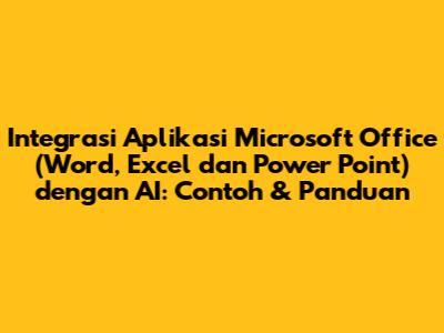 Integrasi Aplikasi Microsoft Office (Word, Excel dan Power Point) dengan AI: Contoh & Panduan