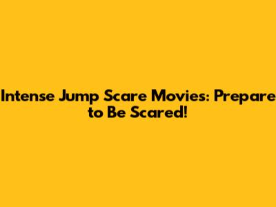 Intense Jump Scare Movies: Prepare to Be Scared!