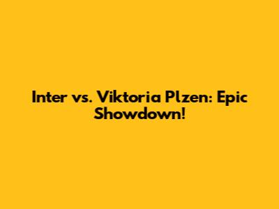 Inter vs. Viktoria Plzen: Epic Showdown!