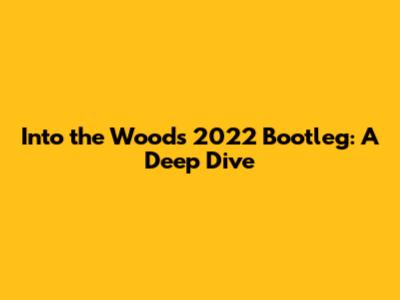 Into the Woods 2022 Bootleg: A Deep Dive