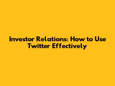 Investor Relations: How to Use Twitter Effectively