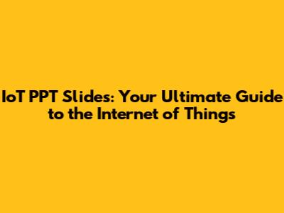 IoT PPT Slides: Your Ultimate Guide to the Internet of Things
