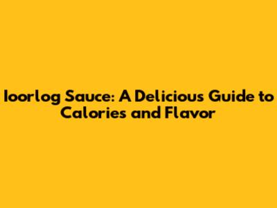 Ioorlog Sauce: A Delicious Guide to Calories and Flavor