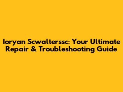 Ioryan Scwalterssc: Your Ultimate Repair & Troubleshooting Guide