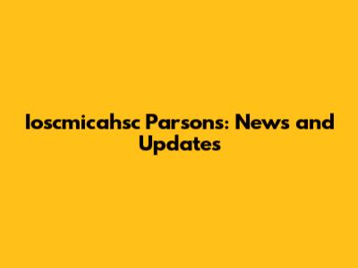 Ioscmicahsc Parsons: News and Updates