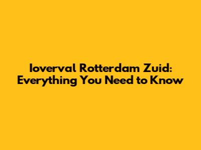 Ioverval Rotterdam Zuid: Everything You Need to Know