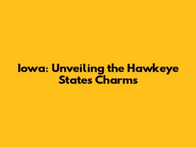 Iowa: Unveiling the Hawkeye State's Charms
