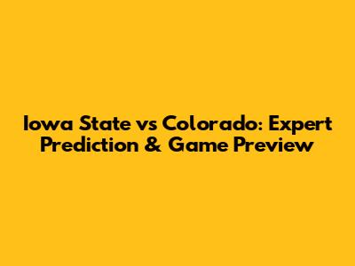 Iowa State vs Colorado: Expert Prediction & Game Preview