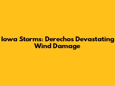 Iowa Storms: Derecho's Devastating Wind Damage