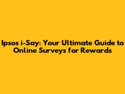 Ipsos i-Say: Your Ultimate Guide to Online Surveys for Rewards