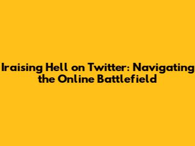 Iraising Hell on Twitter: Navigating the Online Battlefield