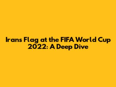 Iran's Flag at the FIFA World Cup 2022: A Deep Dive