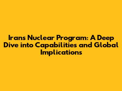 Iran's Nuclear Program: A Deep Dive into Capabilities and Global Implications