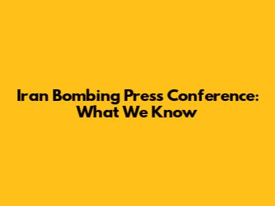 Iran Bombing Press Conference: What We Know